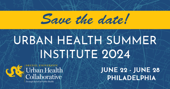 Save the Date: Urban Health Summer Institute 2024 June 22 - June 28 Philadelphia